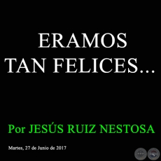 ERAMOS TAN FELICES... - Por JESÚS RUIZ NESTOSA